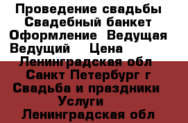 Проведение свадьбы. Свадебный банкет. Оформление. Ведущая. Ведущий. › Цена ­ 4 500 - Ленинградская обл., Санкт-Петербург г. Свадьба и праздники » Услуги   . Ленинградская обл.